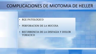 COMPLICACIONES DE MIOTOMIA DE HELLER
• RGE PATOLOGICO
• PERFORACION DE LA MUCOSA
• RECURRENCIA DE LA DISFAGIA Y DOLOR
TORACICO
 
