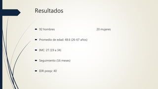 Resultados
 92 hombres 20 mujeres
 Promedio de edad: 48.6 (26-67 años)
 IMC: 27 (19 a 34)
 Seguimiento (16 meses)
 IDR preqx: 40
 