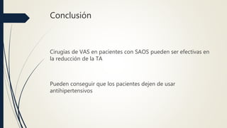 Conclusión
Cirugías de VAS en pacientes con SAOS pueden ser efectivas en
la reducción de la TA
Pueden conseguir que los pacientes dejen de usar
antihipertensivos
 