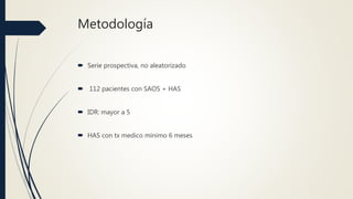 Metodología
 Serie prospectiva, no aleatorizado
 112 pacientes con SAOS + HAS
 IDR: mayor a 5
 HAS con tx medico mínimo 6 meses
 