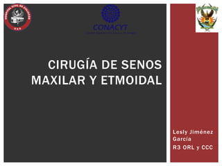 Lesly Jiménez
García
R3 ORL y CCC
CIRUGÍA DE SENOS
MAXILAR Y ETMOIDAL
 