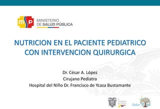 NUTRICION EN EL PACIENTE PEDIATRICO
CON INTERVENCION QUIRURGICA
Dr. César A. López
Cirujano Pediatra
Hospital del Niño Dr. Francisco de Ycaza Bustamante
 