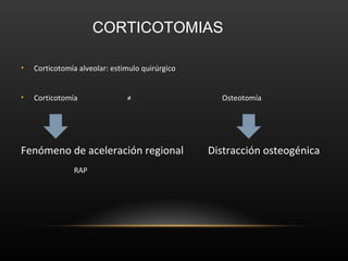 • Corticotomía alveolar: estimulo quirúrgico
• Corticotomía ≠ Osteotomía
Fenómeno de aceleración regional Distracción osteogénica
RAP
CORTICOTOMIAS
 