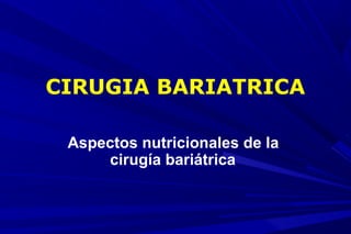 CIRUGIA BARIATRICA
Aspectos nutricionales de la
cirugía bariátrica
 