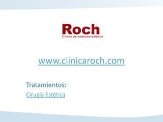 www.clinicaroch.com

Tratamientos:
Cirugía Estética
 