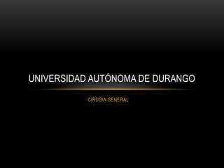 CIRUGIA GENERAL
UNIVERSIDAD AUTÓNOMA DE DURANGO
 