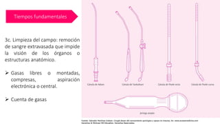 Tiempos fundamentales
3c. Limpieza del campo: remoción
de sangre extravasada que impide
la visión de los órganos o
estructuras anatómico.
➢ Gasas libres o montadas,
compresas, aspiración
electrónica o central.
➢ Cuenta de gasas
 