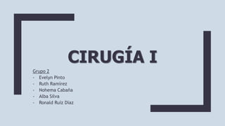 CIRUGÍA I
Grupo 2
- Evelyn Pinto
- Ruth Ramírez
- Nohema Cabaña
- Alba Silva
- Ronald Ruíz Díaz
 