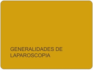 GENERALIDADES DE
LAPAROSCOPIA
 