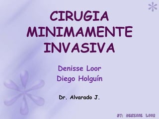 CIRUGIA
MINIMAMENTE
INVASIVA
Denisse Loor
Diego Holguín
Dr. Alvarado J.
 