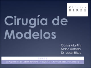 Cirugía de
Modelos
Carlos Martins
Mário Robalo
Dr Joan Birbe
B I R B E
Vía Augusta 101 bis . 08006 Barcelona . T: 932124737 . F: 93 218 0817. www.birbe.org
 