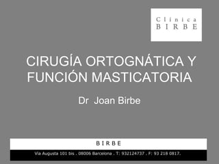 CIRUGÍA ORTOGNÁTICA Y
FUNCIÓN MASTICATORIA
Dr Joan Birbe
B I R B E
Vía Augusta 101 bis . 08006 Barcelona . T: 932124737 . F: 93 218 0817.
 