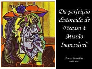 Da perfeição
distorcida de
  Picasso à
   Missão
 Impossível.
  Avanço Automático
     - com som -
 