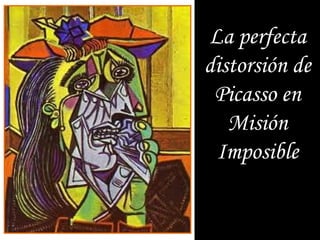 La perfecta
distorsión de
 Picasso en
   Misión
 Imposible
 
