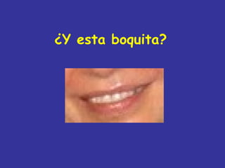¿Y esta boquita?
 