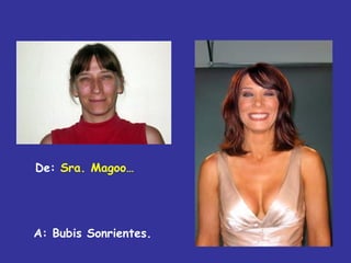 De: Sra. Magoo…




A: Bubis Sonrientes.
 