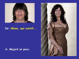 De: ¡¡Guau, que susto!!...




A: Mejoró un poco.
 