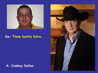 De: Tiene bonita letra...




A: Cowboy Dallas.
 