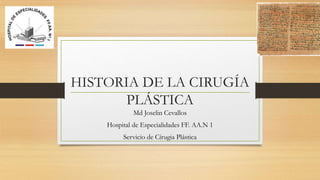 HISTORIA DE LA CIRUGÍA
PLÁSTICA
Md Joselin Cevallos
Hospital de Especialidades FF. AA.N 1
Servicio de Círugia Plástica
 
