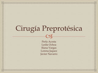 Cirugía Preprotésica

Perla Acosta
Leslie Ochoa
Iliana Vargas
Lorena Jaquez
Javier Navarro

 