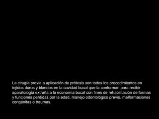 La cirugía previa a aplicación de prótesis son todos los procedimientos en
tejidos duros y blandos en la cavidad bucal que...