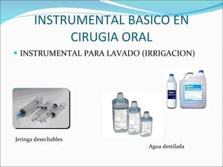 INSTRUMENTAL BASICO EN CIRUGIA ORAL INSTRUMENTAL PARA LAVADO (IRRIGACION) Jeringa desechables Agua destilada 