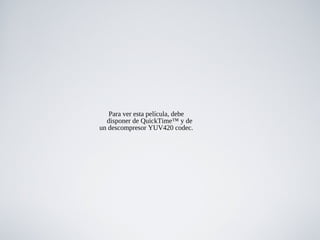 Para ver esta película, debe
disponer de QuickTime™ y de
un descompresor YUV420 codec.
 
