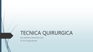 TECNICA QUIRURGICA
Dra. Estefania Zamorano Luna
R1 de Cirugia general
 