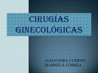 cirugías
ginecológicas
ALEJANDRA CUERVO
MARISELA CORREA
 