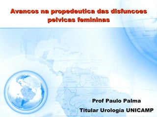 Avancos na propedeutica das disfuncoes pelvicas femininas Prof Paulo Palma Titular Urología UNICAMP 