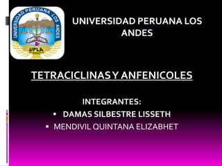 UNIVERSIDAD PERUANA LOS
                ANDES



TETRACICLINAS Y ANFENICOLES

          INTEGRANTES:
     DAMAS SILBESTRE LISSETH
   MENDIVIL QUINTANA ELIZABHET
 