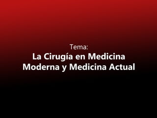 Tema:
La Cirugía en Medicina
Moderna y Medicina Actual
 