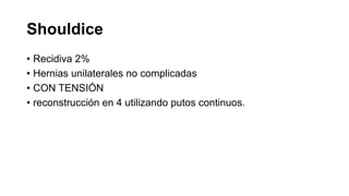 Shouldice
• Recidiva 2%
• Hernias unilaterales no complicadas
• CON TENSIÓN
• reconstrucción en 4 utilizando putos continuos.
 