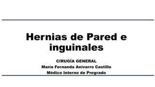 Hernias de Pared e
inguinales
CIRUGÍA GENERAL
María Fernanda Anívarro Castillo
Médico Interno de Pregrado
 