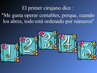 El primer cirujano dice :  "Me gusta operar contables, porque, cuando  los abres, todo está ordenado por números" 