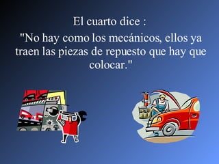 El cuarto dice :  "No hay como los mecánicos, ellos ya traen las piezas de repuesto que hay que colocar." 