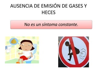 AUSENCIA DE EMISIÓN DE GASES Y
HECES
No es un síntoma constante.

 