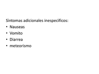 Sìntomas adicionales inespecìficos:
• Nauseas
• Vomito
• Diarrea
• meteorismo

 