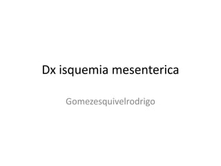 Dx isquemia mesenterica
Gomezesquivelrodrigo

 