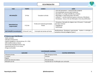 Reprodução proibida. @dediostephannie 8
FASE TEMPO CLINICA AÇÃO
INFLAMAÇÃO 0-4 dia Exsudato na ferida
- Início de hemostasia + vasoconstrição (coagula)
- Permeabilidade vascular (pela histamina)
- Neutrófilo 1º a chegar (24-48h) faz a limpeza
- Macrófago (+ importante) libera TGF-beta
- Linfócito T – secreta interferom gama e estimula o fibroblasto
- Fibroblasto - marca o fim da inflamação e início da proliferativa
PROLIFERATIVA
(regeneração)
4-12 dia
Ferida com tecido de granulação,
friável.
- Fibroplasia: liberação de colágeno tipo 3 (frouxo) e “maduração”
para tipo 1 (tenso)
- Angiogênese
- Epitelização
MATURAÇÃO (remodelação) 12 dia até 1 ano Contração das bordas da ferida
Miofibroblasto: fibroblasto especializado. Acelera a contração e
aumenta a troca de colágeno 3 para 1
# Fatores que Interferem:
- Idade avançada
- Infecção (+importante)
- Hipoxia (tabagismo, ateroesclerose, Ht < 15%)
- DM (modifica todas as fases)
- Desnutrição (hipoalbuminemia <2g)
- Hipovitaminose (A, C e K e zinco)
- Drogas (corticoide)
CICATRIZAÇÃO ANORMAL
QUELOIDE CICATRIZ HIPERTROFIA
Ultrapassa ferida Não ultrapassa ferida
>3 meses Precoce
Negros
Acima da clavícula e dorso Área de tensão
Refratário ao tto Passível de tto → Infiltração com corticoide
CICATRIZAÇÃO
 