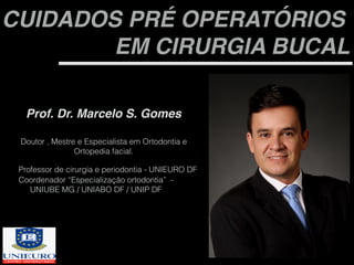 CUIDADOS PRÉ OPERATÓRIOS
EM CIRURGIA BUCAL
Prof. Dr. Marcelo S. Gomes
Professor doutor
Doutor , Mestre e Especialista em O...