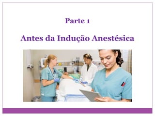 Parte 1
Antes da Indução Anestésica
 