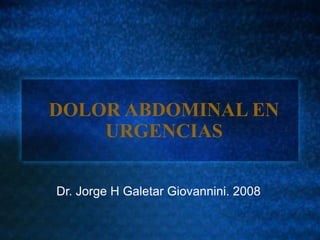 DOLOR ABDOMINAL EN
URGENCIAS
Dr. Jorge H Galetar Giovannini. 2008
 