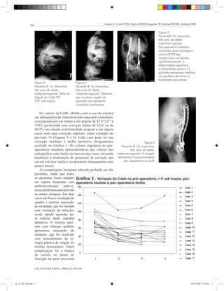 164                                                   Landim E, Cavali PTM, Santos MAM, Pasqualini W, Boechat RCBM, Andrade SMS


                                                                                                               Figura 5
                                                                                                               Paciente# 16, masculino,
                                                                                                               três anos de idade,
                                                                                                               mielomeningocele.
                                                                                                               Pós-operatório imediato,
                                                                                                               realizadas duas montagens
                                                                                                               com o VEPTR tipo
                                                                                                               costela-ilíaco corrigindo,
                                                                                                               significativamente, a
                                                                                                               deformidade espinhal e
                                                                                                               a obliqüidade pélvica. O
                                                                                                               paciente apresentou melhora
                                                                                                               no equilíbrio de tronco e
                                                                                                               habilidade para sentar
                    Figura 3                     Figura 4
                    Paciente # 16, masculino,    Paciente # 16, masculino,
                    três anos de idade,          três anos de idade,
                    mielomeningocele. Valor do   mielomeningocele. Observar
                    ângulo de Cobb 95º           que no plano sagital do
                    (45º sob tração)             paciente não apresenta
                                                 curvaturas acentuadas

                        Os valores de Cobb, obtidos com o uso do sistema
                    em radiografias de controle no pós-operatório imediato,
                    corresponderam em média a um ângulo de 47,6º (21º a
                    110º), perfazendo uma correção média de 32,4º ou de
                    40,5% em relação à deformidade original e em alguns
                    casos com uma correção superior, como exemplo do
                    paciente 16 (Figuras 5 e 6). Cada caso pode ter sua
                    correção imediata e tardia (primeiro alongamento)                           Figura 6
                    avaliado no Gráfico 2. Os valores angulares no pós-      Paciente # 16, masculino,
                    operatório imediato aproximaram-se dos valores das              três anos de idade,
                    radiografias com tração na maioria dos casos, havendo mielomeningocele. A imagem
                    tendência à diminuição do potencial de correção das demonstra o posicionamento
                    curvas em fase tardia e no primeiro alongamento com        dos dispositivos no perfil
                    quatro meses.
                        As complicações incluíram infecção profunda em três
                    pacientes, sendo que todos
                    os pacientes foram tratados gráfico 2 - Variação do Cobb no pré-operatório, r-X sob tração, pós-
                    em regime hospitalar com operatório imeiato e pós-operatório tardio
                    antibioticoterapia endove-
                    nosa e desbridamento da ferida
                    no centro cirúrgico. Em dois
                    casos não houve resolução do
                    quadro e ocorreu exposição
                    do im-plante, que foi retirado
                    com resolução da infecção,
                    sendo optado aguardar pa-
                    ra realizar fusão espinhal
                    definitiva. O terceiro paci-
                    ente com infecção também
                    apresentou exposição do
                    implante, que foi resolvido
                    com procedimento de ci-
                    rurgia plástica de rotação de
                    retalho miocutâneo. Outra
                    complicação foi a fratura
                    de costela no ponto de
                    inserção da parte proximal

                    COLUNA/COLUMNA. 2008;7(2):160-166




ao_52_160_166.indd 5                                                                                                                     08-07-2008 18:14:56
 