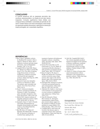 166                                                           Landim E, Cavali PTM, Santos MAM, Pasqualini W, Boechat RCBM, Andrade SMS


                    ConCLUSÃo
                    O VEPTR mostrou-se útil no tratamento provisório das
                    escolioses neuromusculares e na função de um tutor interno
                    temporário. Correções significativas foram obtidas com
                    cirurgia de baixa morbidade e sustentadas por período de oito
                    meses. Estudos futuros com maior amostragem e maior tempo
                    de seguimento poderão demonstrar a aplicação do sistema por
                    tempo prolongado, até a maturidade esquelética.




                    REFERÊnCiAS
                    1.Moe J, Byrd J. Idiopathic scoliosis.          treatment of patients with adolescent     14. Hell AK, Campbell RM, Hefti F.
                       In: Bradford DS, Lonstein J, Moe J,          idiopathic scoliosis: a feasibility,         The vertical expandable prosthetic
                       Ogilvie J, Winter R, editors. Moe’s          safety, and utility study. Spine. 2003;      titanium rib implant for the treatment
                       textbook of scoliosis and other spinal       28(20):S255-65.                              of thoracic insufficiency syndrome
                       deformities. 2nd ed. Philadelphia:        8. Newton PO, Fricka KB, Lee SS,                associated with congenital and
                       Saunders; 1987. p 191-232.                   Farnsworth CL, Cox TG, Mahar AT.             neuromuscular scoliosis in young
                    2. Campbell RM Jr, Smith MD, Mayes              Asymmetrical flexible tethering of           children. J Pediatr Orthop B. 2005;
                       TC, Mangos JA, Willey-Courand DB,            spine growth in an immature bovine           14(4):287-93.
                       Kose N, et al. The effect of opening         model. Spine. 2002; 27(7):689-93.         15. Eberle CF. Failure of fixation after
                       wedge thoracostomy on thoracic            9. Braun JT, Ogilvie JW, Akyuz E,               spinal instrumentation without
                       insufficiency syndrome associated            Brodke DS, Bachus KN. Fusionless             arthrodesis in the management of
                       with fused ribs and congenital               scoliosis correction using a shape           paralytic scoliosis. J Bone Joint Surg
                       scoliosis. J Bone Joint Surg Am. 2004;       memory alloy staple in the anterior          Am. 1988; 70(5):696-703.
                       86-A(8):1659-74.                             thoracic spine of the immature goat.
                    3. Dickson R. Early-onset idiopathic            Spine. 2004; 29(18):1980-9.
                       scoliosis. In: Weinstein S, editor.       10. Harrington PR. Treatment of scoliosis.
                       The pediatric spine: principles and          Correction and internal fixation by
                       practice. New York: Raven Press;             spine instrumentation. J Bone Joint
                       1994. p 421-9.                               Surg Am. 1962; 44-A:591-610.
                    4. Roach J. Adolescent idiopathic            11. Marchetti PG, Faldini A. End fusions
                       scoliosis: nonsurgical treatment. In:        in the treatment of some progressing
                       Weinstein S, editor. The pediatric           or severe scoliosis in childhood or
                       spine: principles and practice. New          early adolescence. Orthop Trans.
                       York: Raven Press; 1994. p 497-510.          1978; 2:271.
                    5. Bridwell KH. Surgical treatment of        12. Moe JH, Kharrat K, Winter
                       idiopathic adolescent scoliosis. Spine.      RB, Cummine JL. Harrington
                       1999; 24(24):2607-16. Review.                instrumentation without fusion            Correspondência
                    6. Kaneda K, Fujiya N, Satoh S. Results         plus external orthotic support for
                       with Zielke instrumentation for              the treatment of difficult curvature      Sérgio Murilo dos Santos Andrade
                       idiopathic thoracolumbar and lumbar          problems in young children. Clin          Rua Conde Filho, 238 Apto 101
                       scoliosis. Clin Orthop Relat Res.            Orthop Rel Res. 1984; (185):35-45.
                                                                                                              Salvador (BA), Brasil.
                       1986; (205):195-203.                      13. Campbell RM Jr, Hell-Vocke AK.
                    7. Betz RR, Kim J, D’Andrea LP,                 Growth of the thoracic spine in           CEP 40150-150
                       Mulcahey MJ, Balsara RK, Clements            congenital scoliosis after expansion      Tel + 55 71 3235 7720
                       DH. An innovative technique of               thoracoplasty. J Bone Joint Surg Am.
                       vertebral body stapling for the              2003; 85-A(3):409-20.                     E-mail: murilo_ssa@yahoo.com


                    COLUNA/COLUMNA. 2008;7(2):160-166




ao_52_160_166.indd 7                                                                                                                                08-07-2008 18:14:56
 