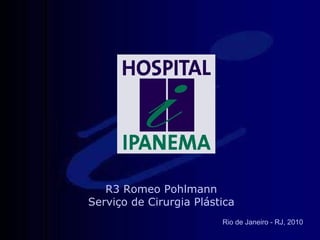 Rio de Janeiro - RJ, 2010 R3 Romeo Pohlmann Serviço de Cirurgia Plástica 