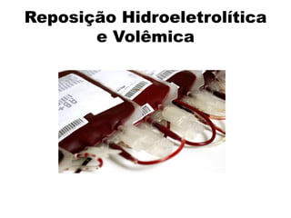 Reposição Hidroeletrolítica
e Volêmica
 