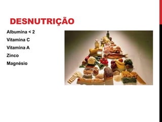 DESNUTRIÇÃO
Albumina < 2
Vitamina C
Vitamina A
Zinco
Magnésio
 