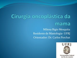 Milena Bigio Mesquita
Residente de Mastologia- UFRJ
Orientador: Dr. Carlos Porchat
 