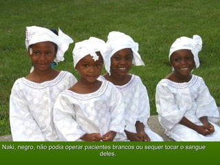 Era um problema para as leis sul-africanas.Era um problema para as leis sul-africanas.
Naki, negro, não podia operar pacientes brancos ou sequer tocar o sangueNaki, negro, não podia operar pacientes brancos ou sequer tocar o sangue
deles.deles.
 